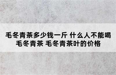 毛冬青茶多少钱一斤 什么人不能喝毛冬青茶 毛冬青茶叶的价格